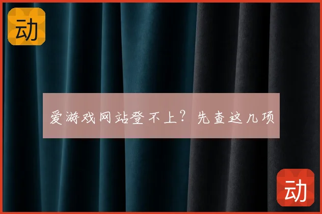 爱游戏网站登不上？先查这几项