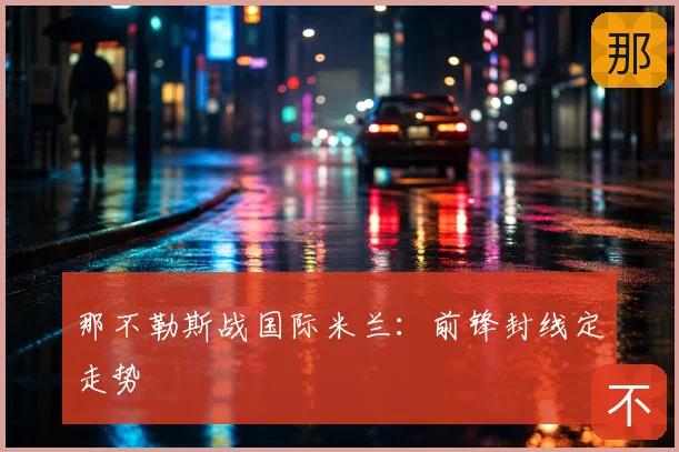 那不勒斯战国际米兰：前锋封线定走势