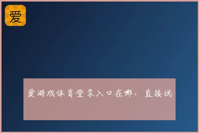 爱游戏体育登录入口在哪，直接说