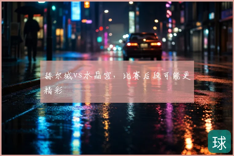 赫尔城vs水晶宫，比赛后段可能更精彩